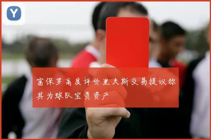 富保罗高度评价里夫斯交易提议称其为球队宝贵资产