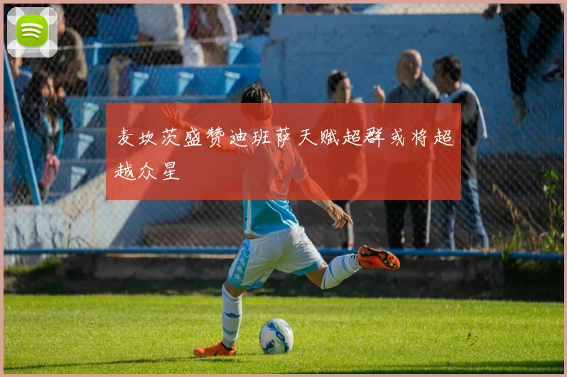 麦坎茨盛赞迪班萨天赋超群或将超越众星