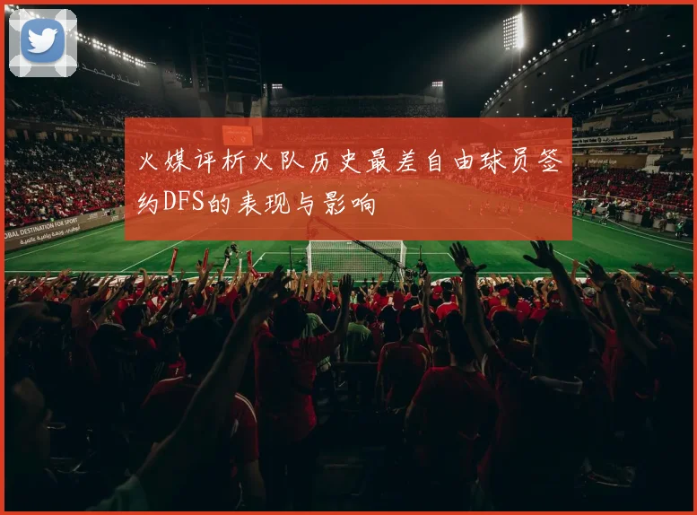 火媒评析火队历史最差自由球员签约DFS的表现与影响