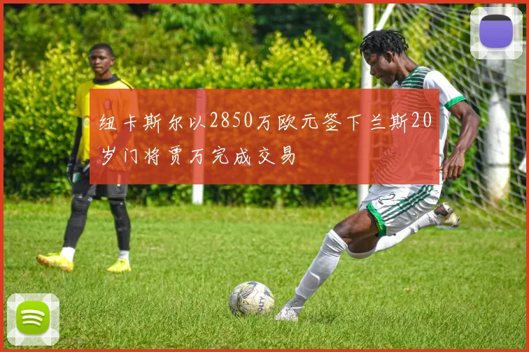 纽卡斯尔以2850万欧元签下兰斯20岁门将贾万完成交易