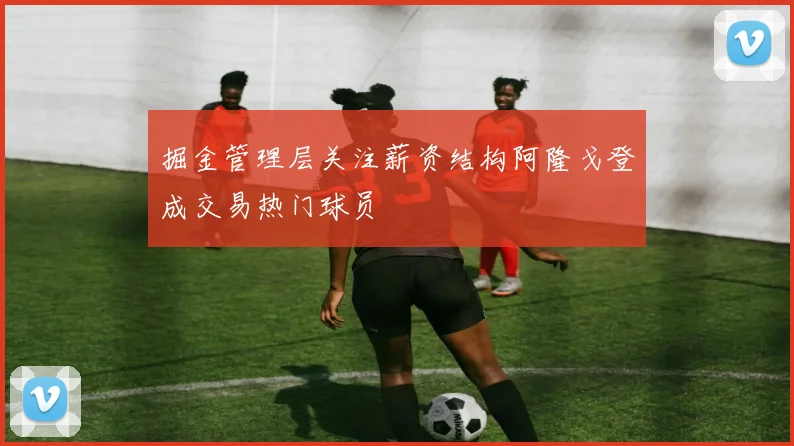 掘金管理层关注薪资结构阿隆戈登成交易热门球员