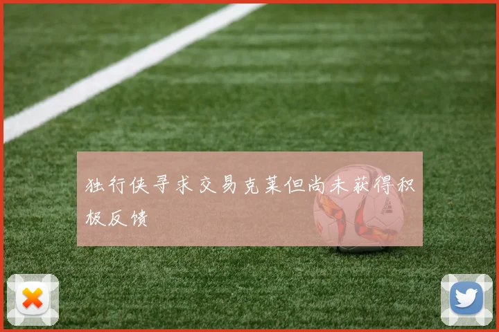 独行侠寻求交易克莱但尚未获得积极反馈