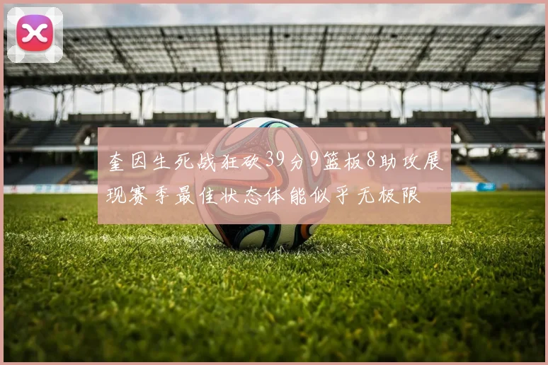 奎因生死战狂砍39分9篮板8助攻展现赛季最佳状态体能似乎无极限
