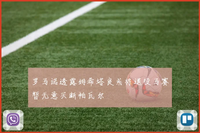 罗马诺透露姆希塔良或将退役马赛暂无意买断帕瓦尔