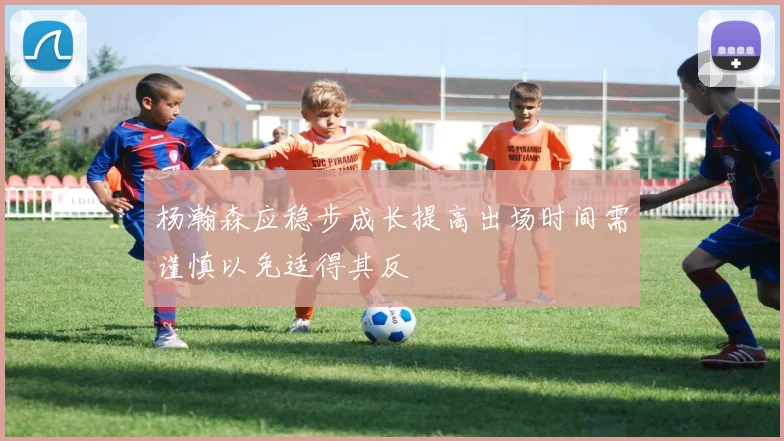 杨瀚森应稳步成长提高出场时间需谨慎以免适得其反