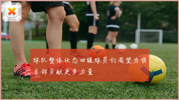 球队整体状态回暖球员们渴望为俱乐部贡献更多力量