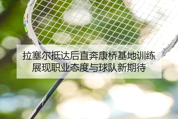 拉塞尔抵达后直奔康桥基地训练 展现职业态度与球队新期待 - leyu